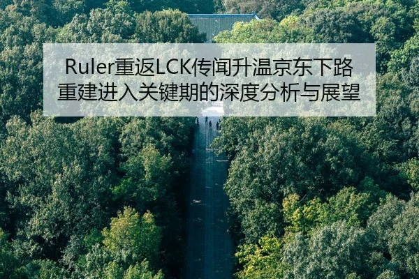 Ruler重返LCK传闻升温京东下路重建进入关键期的深度分析与展望 | HTH FIFA WorldCup