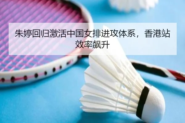朱婷回归激活中国女排进攻体系，香港站效率飙升