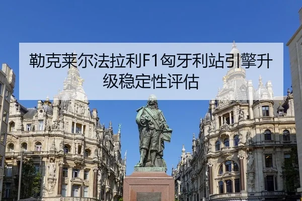 勒克莱尔法拉利F1匈牙利站引擎升级稳定性评估