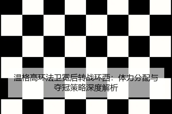 温格高环法卫冕后转战环西：体力分配与夺冠策略深度解析