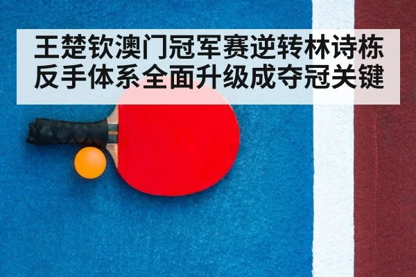 王楚钦澳门冠军赛逆转林诗栋反手体系全面升级成夺冠关键