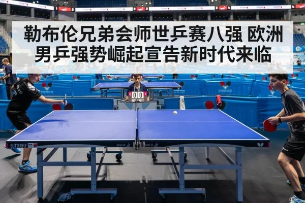 勒布伦兄弟会师世乒赛八强 欧洲男乒强势崛起宣告新时代来临