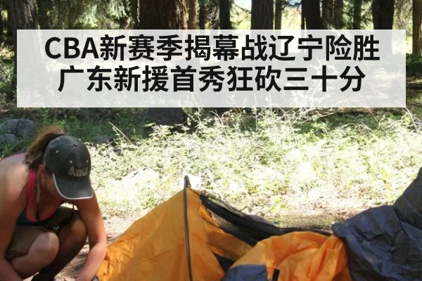 CBA新赛季揭幕战辽宁险胜广东新援首秀狂砍三十分
