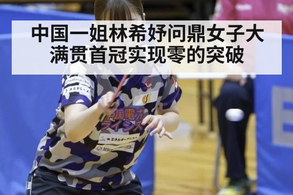 中国一姐林希妤问鼎女子大满贯首冠实现零的突破